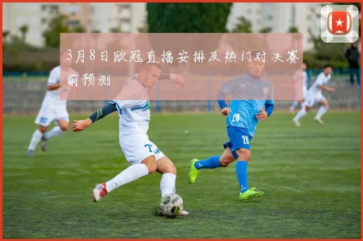 3月8日欧冠直播安排及热门对决赛前预测