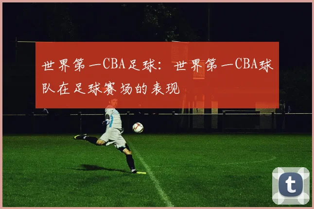 世界第一CBA足球：世界第一CBA球队在足球赛场的表现